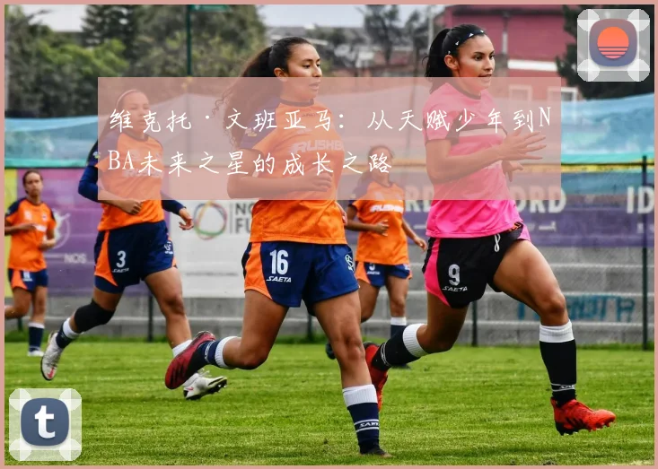 维克托·文班亚马：从天赋少年到NBA未来之星的成长之路