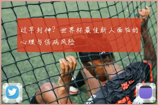 过早封神？世界杯最佳新人面临的心理与伤病风险