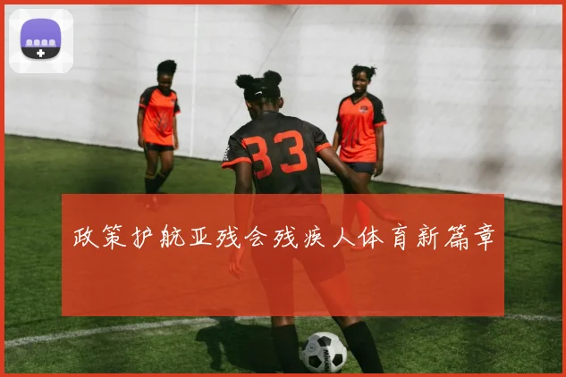 政策护航亚残会残疾人体育新篇章
