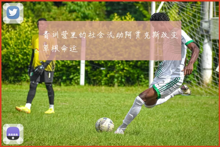 青训营里的社会流动阿贾克斯改变草根命运