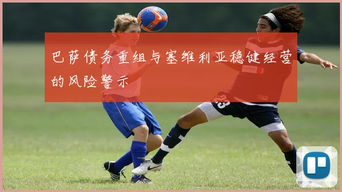 巴萨债务重组与塞维利亚稳健经营的风险警示