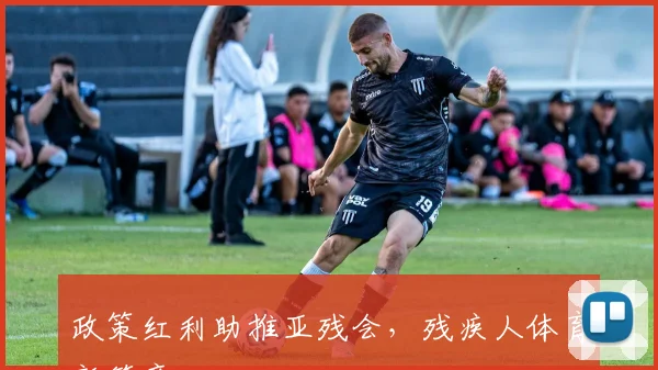政策红利助推亚残会，残疾人体育新篇章