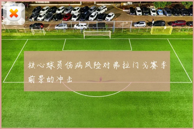 核心球员伤病风险对弗拉门戈赛季前景的冲击