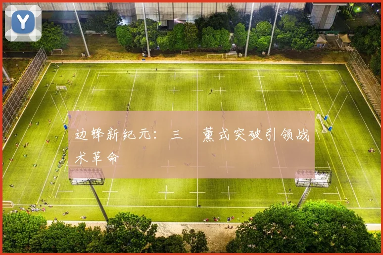 边锋新纪元：三笘薰式突破引领战术革命