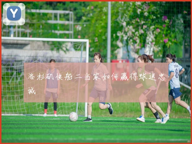 洛杉矶快船二当家如何赢得球迷忠诚