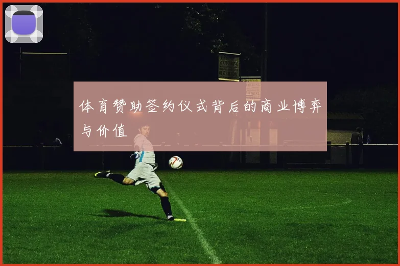 体育赞助签约仪式背后的商业博弈与价值
