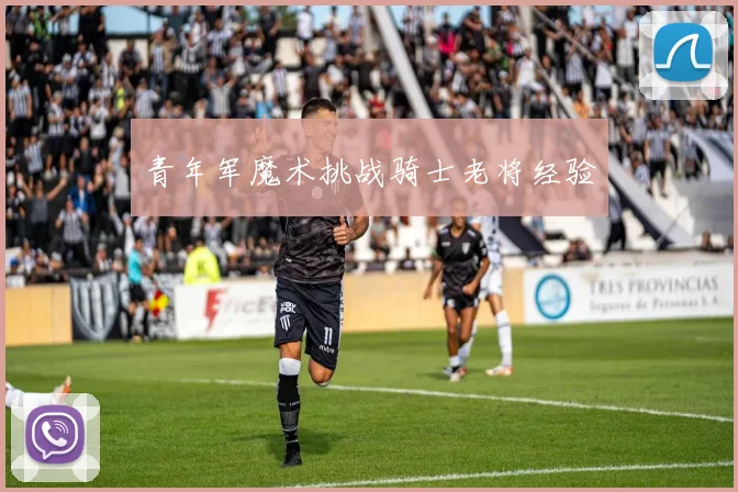 青年军魔术挑战骑士老将经验