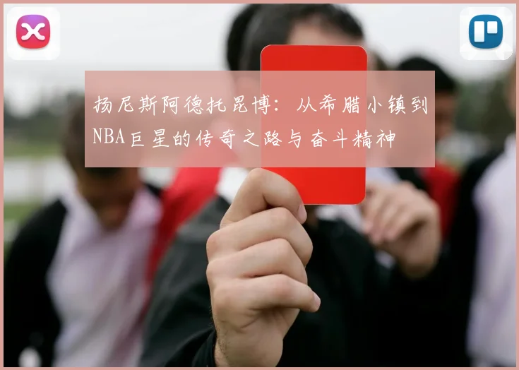 扬尼斯阿德托昆博：从希腊小镇到NBA巨星的传奇之路与奋斗精神