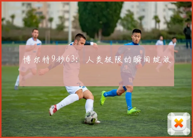 博尔特9秒63：人类极限的瞬间绽放