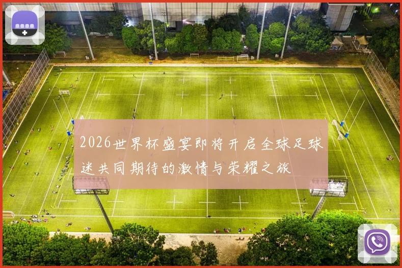 2026世界杯盛宴即将开启全球足球迷共同期待的激情与荣耀之旅